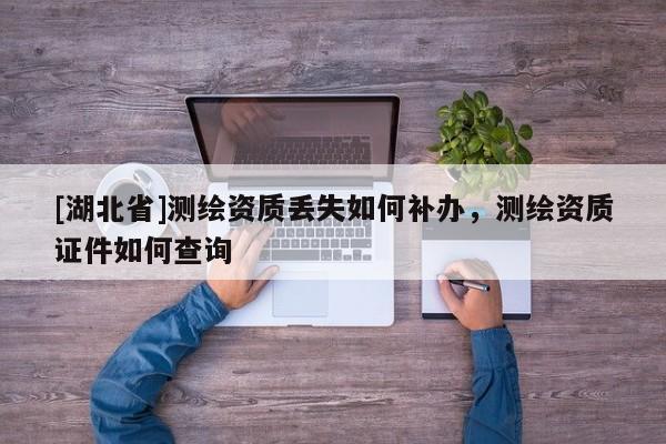 [湖北省]測繪資質丟失如何補辦，測繪資質證件如何查詢