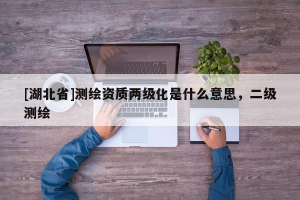 [湖北省]測繪資質兩級化是什么意思，二級測繪