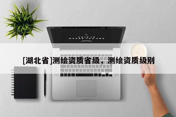 [湖北省]測繪資質(zhì)省級，測繪資質(zhì)級別