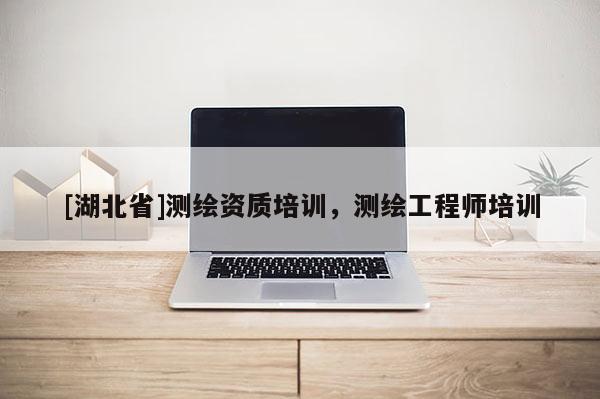 [湖北省]測繪資質(zhì)培訓，測繪工程師培訓