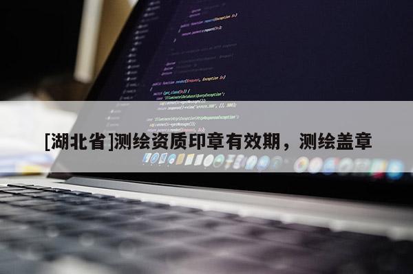 [湖北省]測繪資質印章有效期，測繪蓋章
