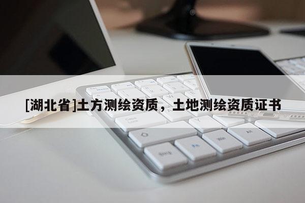 [湖北省]土方測繪資質，土地測繪資質證書