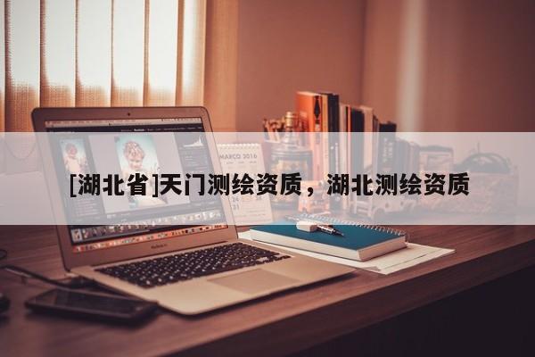 [湖北省]天門測繪資質(zhì)，湖北測繪資質(zhì)