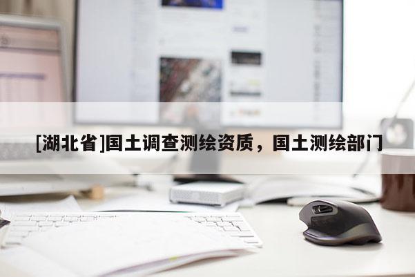 [湖北省]國土調(diào)查測繪資質(zhì)，國土測繪部門