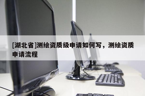 [湖北省]測繪資質級申請如何寫，測繪資質申請流程