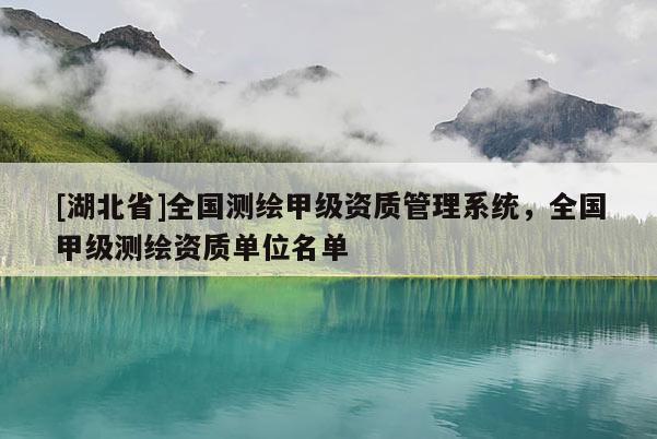 [湖北省]全國測繪甲級資質(zhì)管理系統(tǒng)，全國甲級測繪資質(zhì)單位名單