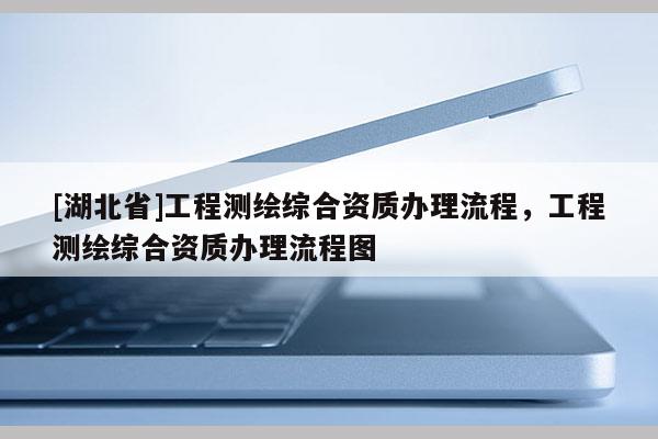 [湖北省]工程測繪綜合資質辦理流程，工程測繪綜合資質辦理流程圖