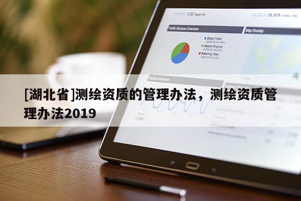 [湖北省]測繪資質的管理辦法，測繪資質管理辦法2019