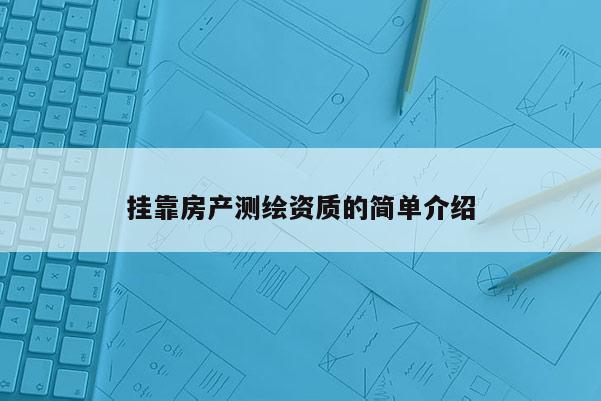 掛靠房產測繪資質的簡單介紹