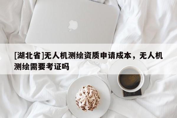 [湖北省]無人機測繪資質申請成本，無人機測繪需要考證嗎