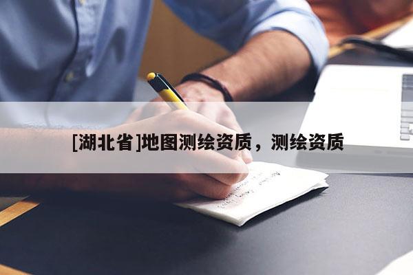 [湖北省]地圖測繪資質(zhì)，測繪資質(zhì)