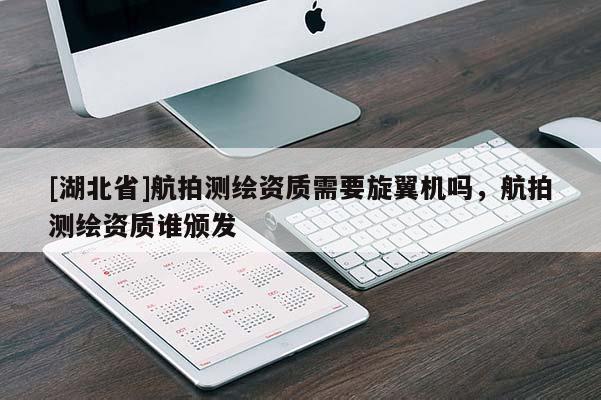 [湖北省]航拍測繪資質需要旋翼機嗎，航拍測繪資質誰頒發(fā)