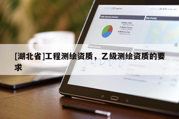[湖北省]工程測繪資質(zhì)，乙級(jí)測繪資質(zhì)的要求