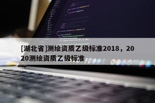 [湖北省]測繪資質乙級標準2018，2020測繪資質乙級標準