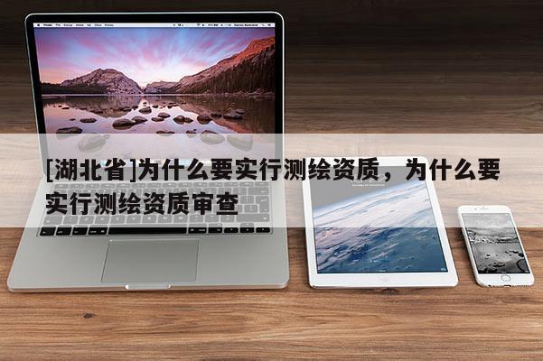 [湖北省]為什么要實行測繪資質，為什么要實行測繪資質審查