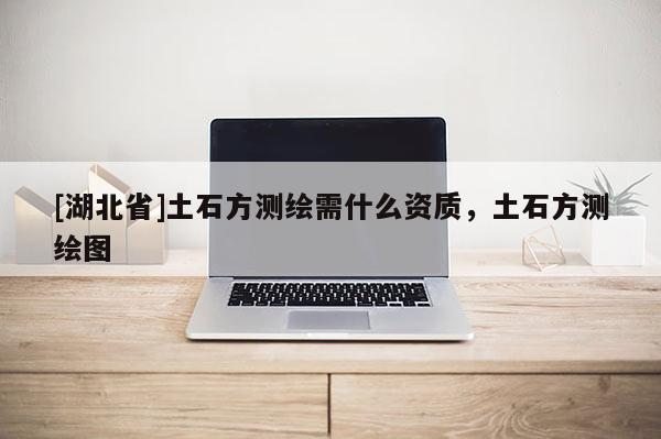 [湖北省]土石方測繪需什么資質，土石方測繪圖