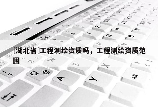 [湖北省]工程測繪資質嗎，工程測繪資質范圍