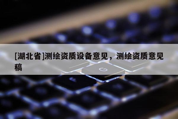 [湖北省]測繪資質設備意見，測繪資質意見稿