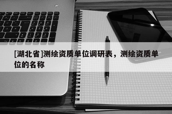 [湖北省]測繪資質單位調研表，測繪資質單位的名稱