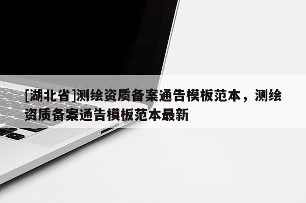 [湖北省]測繪資質備案通告模板范本，測繪資質備案通告模板范本最新
