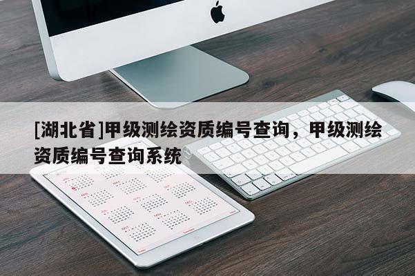 [湖北省]甲級測繪資質編號查詢，甲級測繪資質編號查詢系統