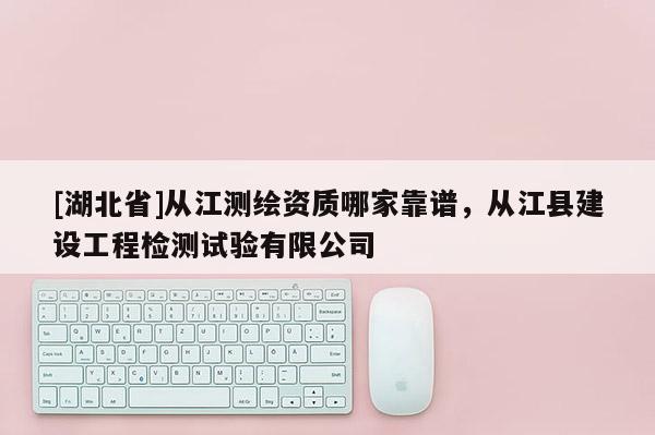 [湖北省]從江測繪資質哪家靠譜，從江縣建設工程檢測試驗有限公司
