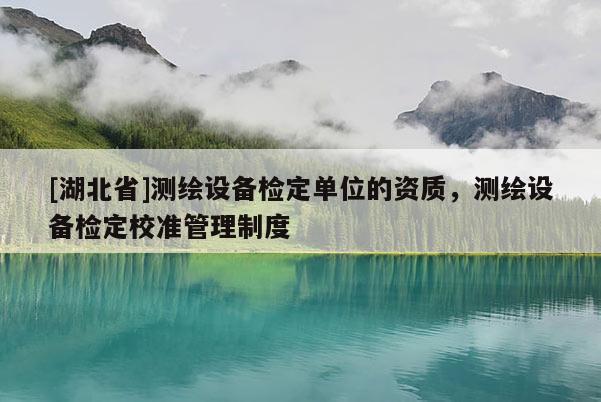 [湖北省]測繪設備檢定單位的資質，測繪設備檢定校準管理制度