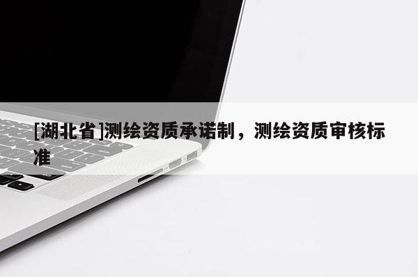 [湖北省]測繪資質承諾制，測繪資質審核標準