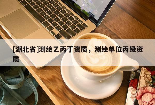 [湖北省]測繪乙丙丁資質，測繪單位丙級資質