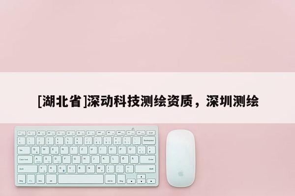 [湖北省]深動科技測繪資質(zhì)，深圳測繪