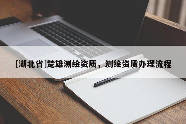 [湖北省]楚雄測(cè)繪資質(zhì)，測(cè)繪資質(zhì)辦理流程