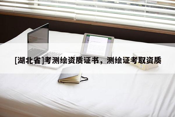 [湖北省]考測繪資質證書，測繪證考取資質