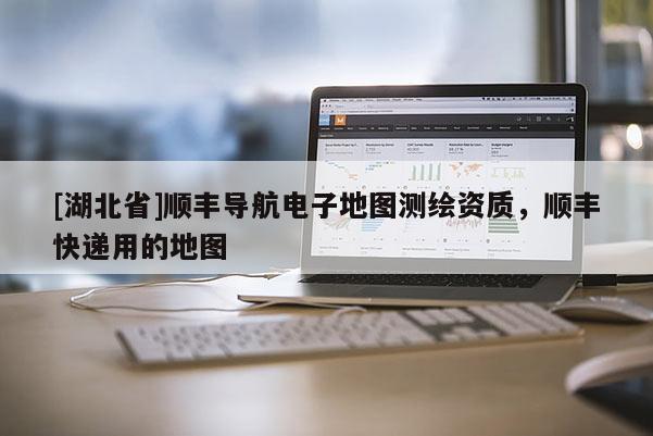 [湖北省]順豐導航電子地圖測繪資質，順豐快遞用的地圖