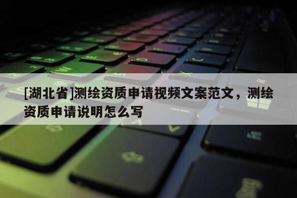 [湖北省]測繪資質申請視頻文案范文，測繪資質申請說明怎么寫
