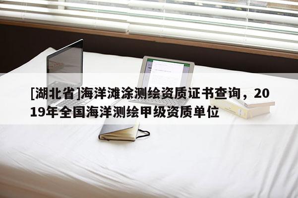 [湖北省]海洋灘涂測繪資質(zhì)證書查詢，2019年全國海洋測繪甲級資質(zhì)單位
