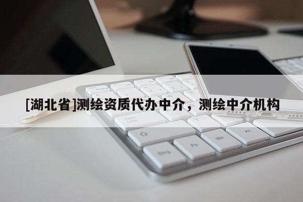 [湖北省]測(cè)繪資質(zhì)代辦中介，測(cè)繪中介機(jī)構(gòu)