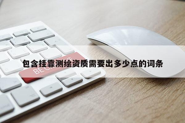 包含掛靠測繪資質需要出多少點的詞條