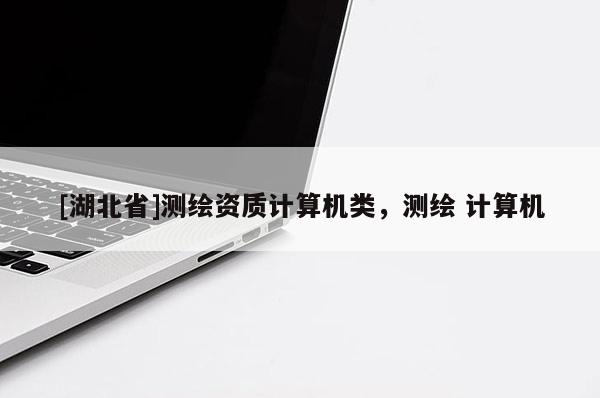 [湖北省]測繪資質(zhì)計算機(jī)類，測繪 計算機(jī)