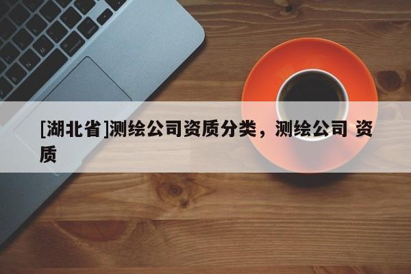 [湖北省]測繪公司資質(zhì)分類，測繪公司 資質(zhì)
