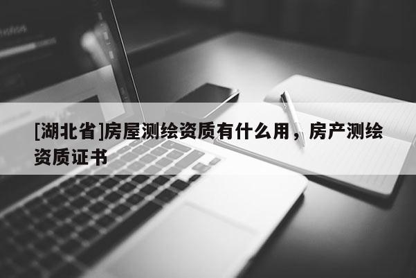 [湖北省]房屋測繪資質有什么用，房產測繪資質證書