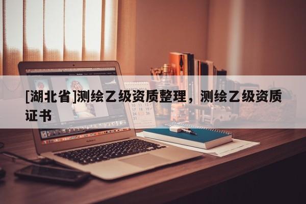 [湖北省]測繪乙級資質整理，測繪乙級資質證書
