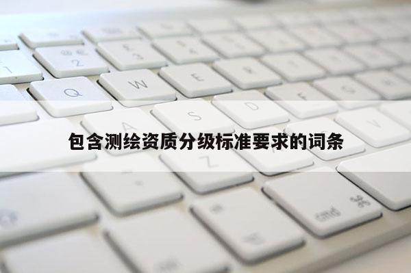 包含測繪資質分級標準要求的詞條