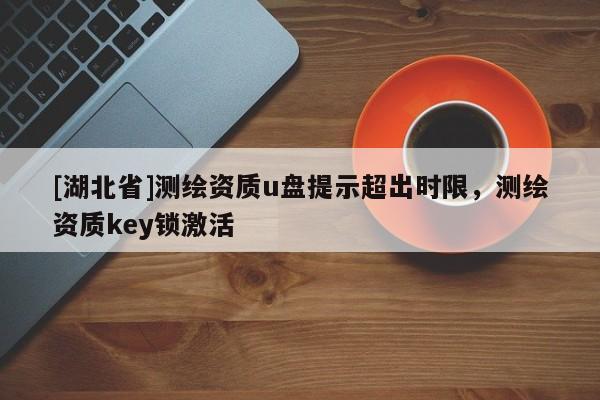 [湖北省]測繪資質u盤提示超出時限，測繪資質key鎖激活