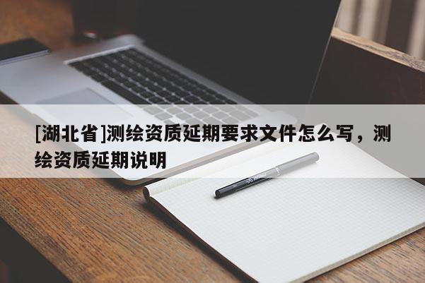 [湖北省]測繪資質延期要求文件怎么寫，測繪資質延期說明