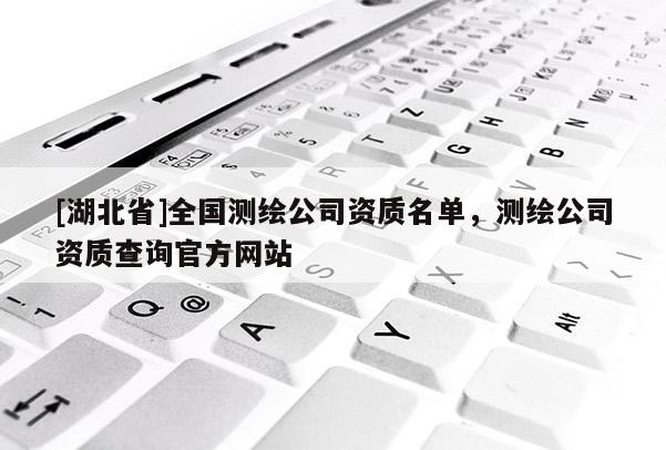 [湖北省]全國測繪公司資質名單，測繪公司資質查詢官方網站