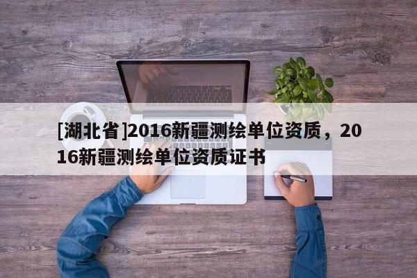 [湖北省]2016新疆測繪單位資質，2016新疆測繪單位資質證書