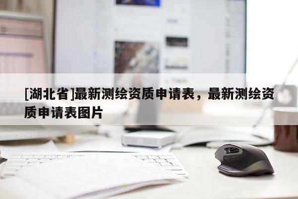 [湖北省]最新測繪資質申請表，最新測繪資質申請表圖片