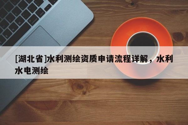 [湖北省]水利測繪資質申請流程詳解，水利水電測繪