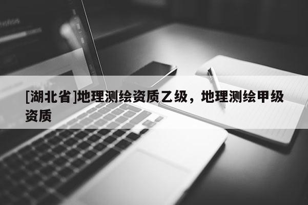 [湖北省]地理測繪資質乙級，地理測繪甲級資質