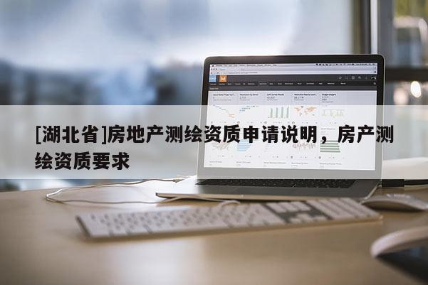 [湖北省]房地產測繪資質申請說明，房產測繪資質要求